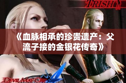 《血脉相承的珍贵遗产：父流子接的金银花传奇》
