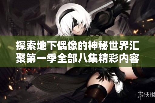 探索地下偶像的神秘世界汇聚第一季全部八集精彩内容免费观看