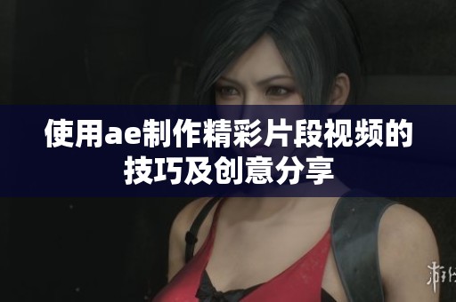 使用ae制作精彩片段视频的技巧及创意分享