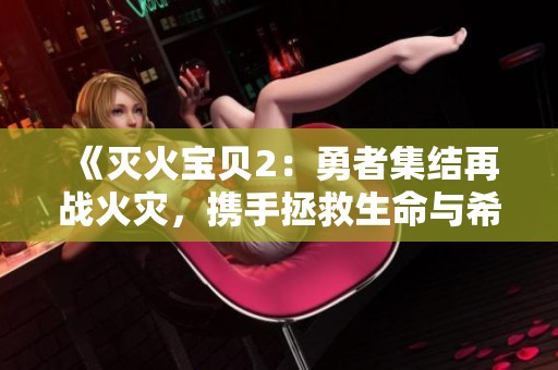 《灭火宝贝2：勇者集结再战火灾，携手拯救生命与希望》