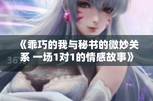 《乖巧的我与秘书的微妙关系 一场1对1的情感故事》