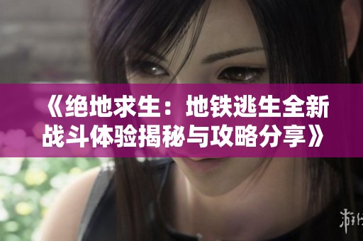《绝地求生：地铁逃生全新战斗体验揭秘与攻略分享》