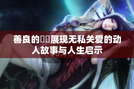 善良的妺妺展现无私关爱的动人故事与人生启示
