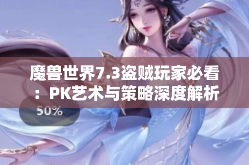 魔兽世界7.3盗贼玩家必看：PK艺术与策略深度解析
