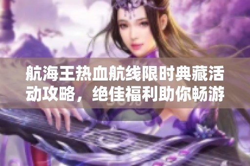 航海王热血航线限时典藏活动攻略，绝佳福利助你畅游海洋！