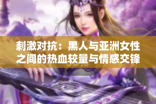 刺激对抗：黑人与亚洲女性之间的热血较量与情感交锋