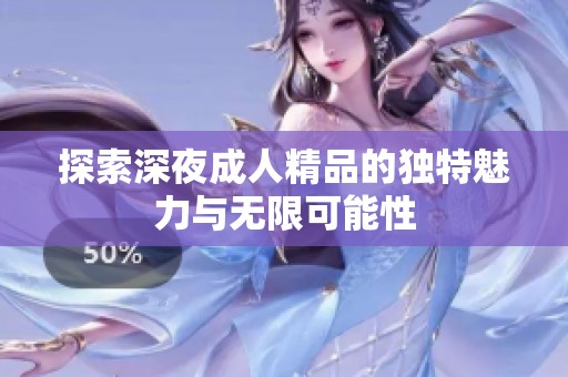 探索深夜成人精品的独特魅力与无限可能性