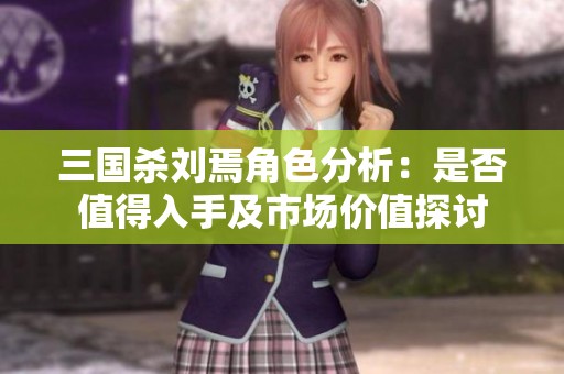 三国杀刘焉角色分析：是否值得入手及市场价值探讨