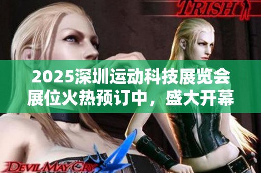 2025深圳运动科技展览会展位火热预订中，盛大开幕时间定于四月九日至十一日