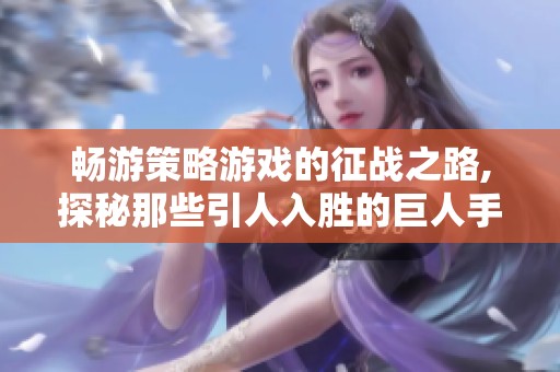 畅游策略游戏的征战之路,探秘那些引人入胜的巨人手游佳作