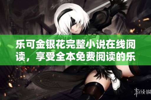 乐可金银花完整小说在线阅读，享受全本免费阅读的乐趣与精彩故事