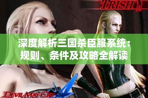 深度解析三国杀臣服系统：规则、条件及攻略全解读