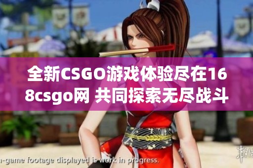 全新CSGO游戏体验尽在168csgo网 共同探索无尽战斗乐趣