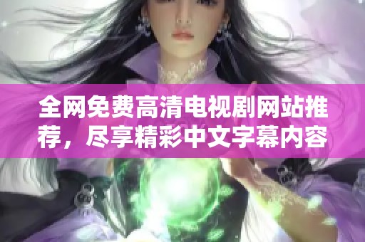 全网免费高清电视剧网站推荐，尽享精彩中文字幕内容！