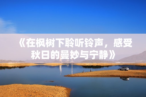 《在枫树下聆听铃声，感受秋日的曼妙与宁静》