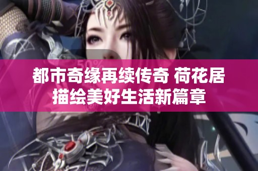 都市奇缘再续传奇 荷花居描绘美好生活新篇章