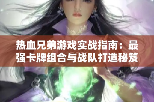 热血兄弟游戏实战指南：最强卡牌组合与战队打造秘笈大揭秘