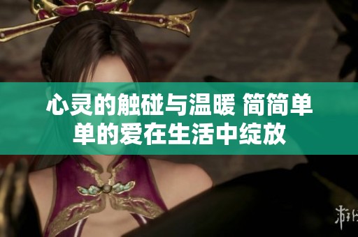 心灵的触碰与温暖 简简单单的爱在生活中绽放