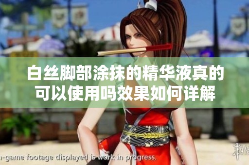 白丝脚部涂抹的精华液真的可以使用吗效果如何详解