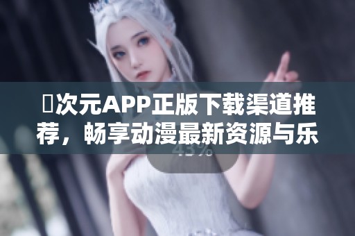 囧次元APP正版下载渠道推荐，畅享动漫最新资源与乐趣