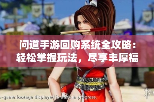 问道手游回购系统全攻略：轻松掌握玩法，尽享丰厚福利