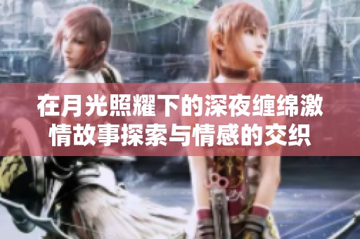在月光照耀下的深夜缠绵激情故事探索与情感的交织