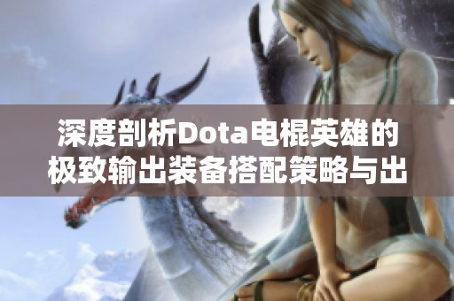 深度剖析Dota电棍英雄的极致输出装备搭配策略与出装顺序
