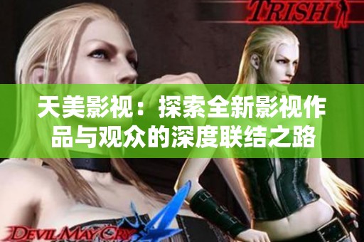 天美影视：探索全新影视作品与观众的深度联结之路