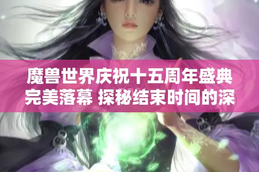 魔兽世界庆祝十五周年盛典完美落幕 探秘结束时间的深刻意义