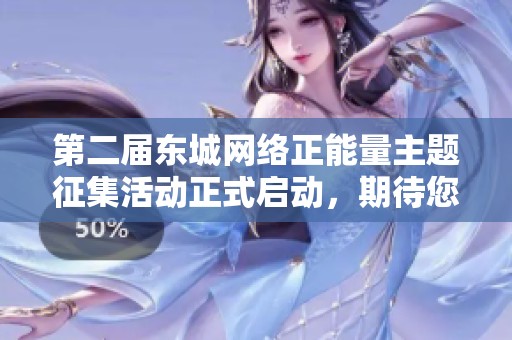 第二届东城网络正能量主题征集活动正式启动，期待您积极参与！