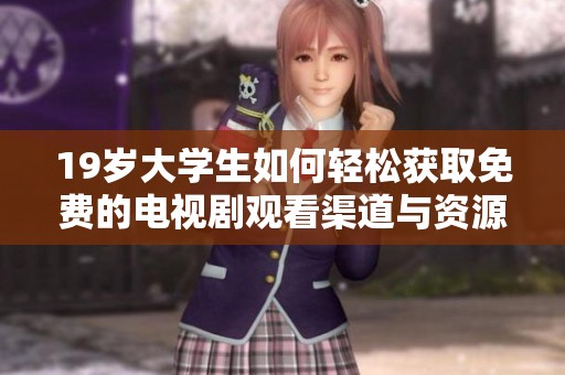 19岁大学生如何轻松获取免费的电视剧观看渠道与资源