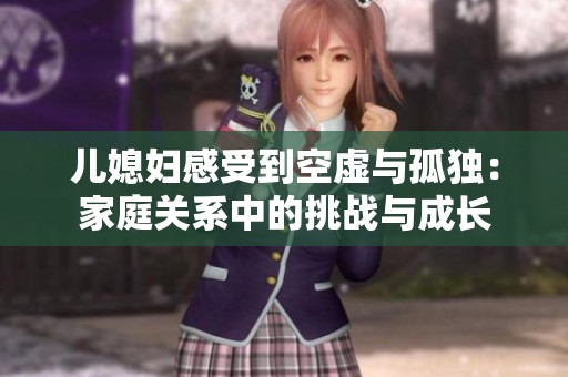 儿媳妇感受到空虚与孤独：家庭关系中的挑战与成长