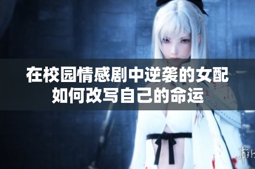 在校园情感剧中逆袭的女配如何改写自己的命运