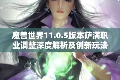 魔兽世界11.0.5版本萨满职业调整深度解析及创新玩法前瞻