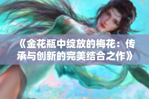 《金花瓶中绽放的梅花：传承与创新的完美结合之作》