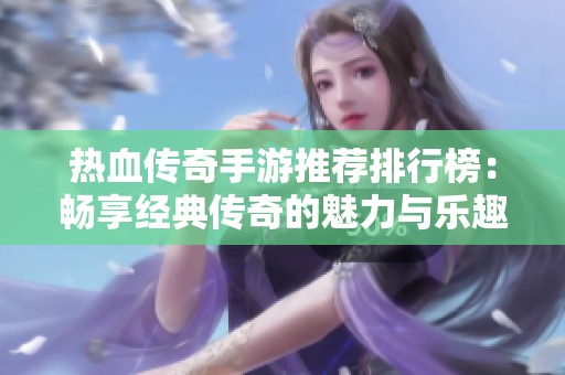 热血传奇手游推荐排行榜：畅享经典传奇的魅力与乐趣