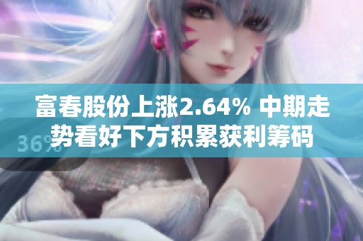 富春股份上涨2.64% 中期走势看好下方积累获利筹码