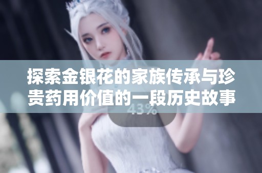 探索金银花的家族传承与珍贵药用价值的一段历史故事