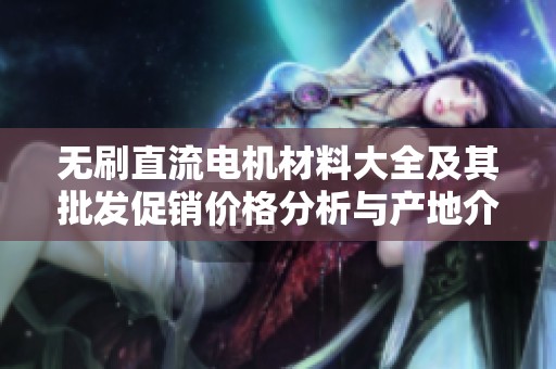 无刷直流电机材料大全及其批发促销价格分析与产地介绍
