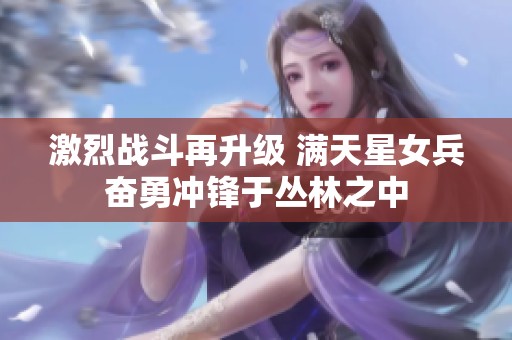 激烈战斗再升级 满天星女兵奋勇冲锋于丛林之中