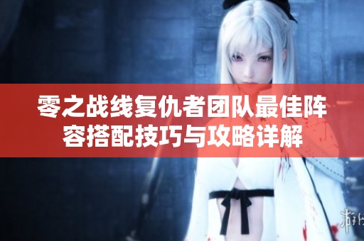 零之战线复仇者团队最佳阵容搭配技巧与攻略详解
