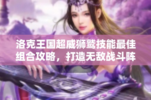 洛克王国超威狮鹫技能最佳组合攻略，打造无敌战斗阵容