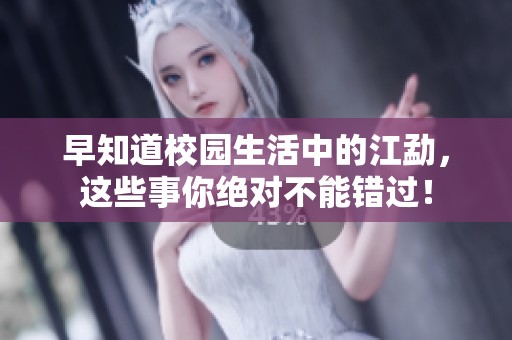 早知道校园生活中的江勐，这些事你绝对不能错过！