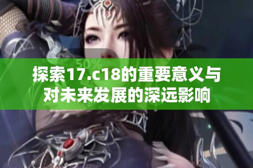 探索17.c18的重要意义与对未来发展的深远影响