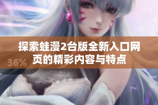 探索蛙漫2台版全新入口网页的精彩内容与特点
