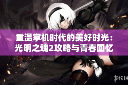 重温掌机时代的美好时光：光明之魂2攻略与青春回忆分享
