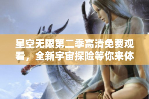 星空无限第二季高清免费观看，全新宇宙探险等你来体验！