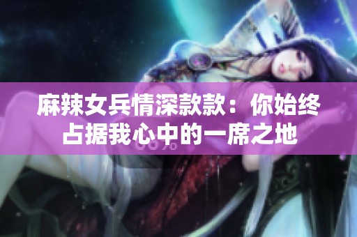 麻辣女兵情深款款：你始终占据我心中的一席之地