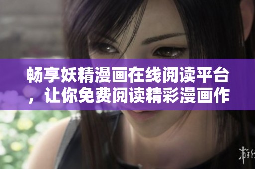 畅享妖精漫画在线阅读平台，让你免费阅读精彩漫画作品