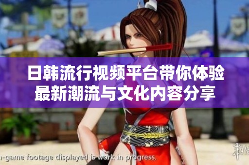 日韩流行视频平台带你体验最新潮流与文化内容分享